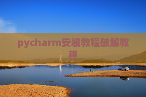 pycharm安装教程破解教程 pycharm安装教程破解教程